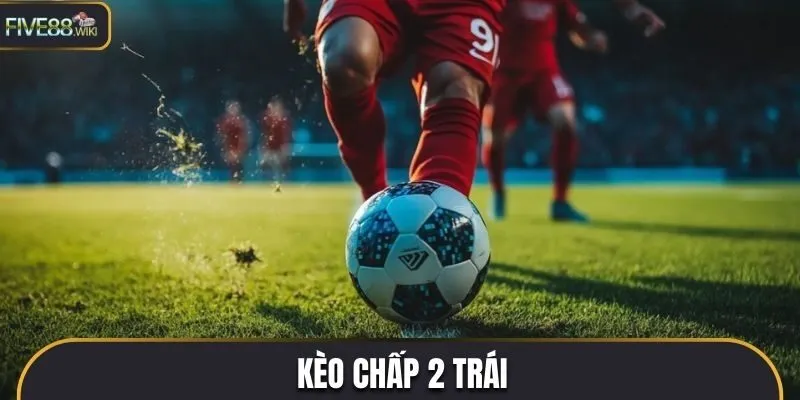 Tìm hiểu kèo chấp 2 trái là gì?